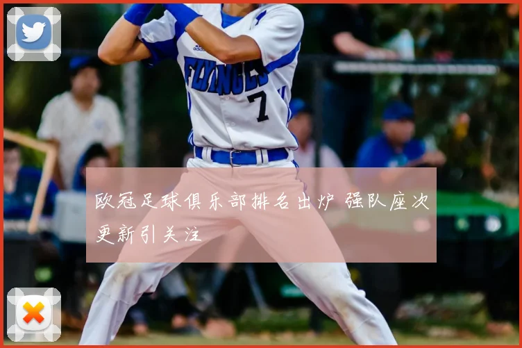 欧冠足球俱乐部排名出炉 强队座次更新引关注