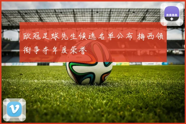 欧冠足球先生候选名单公布 梅西领衔争夺年度荣誉