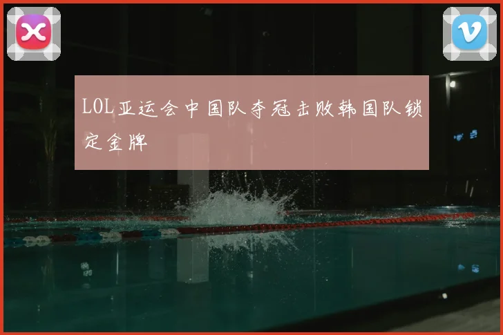 LOL亚运会中国队夺冠击败韩国队锁定金牌