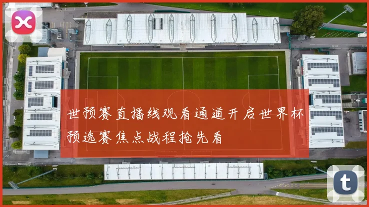 世预赛直播线观看通道开启世界杯预选赛焦点战程抢先看