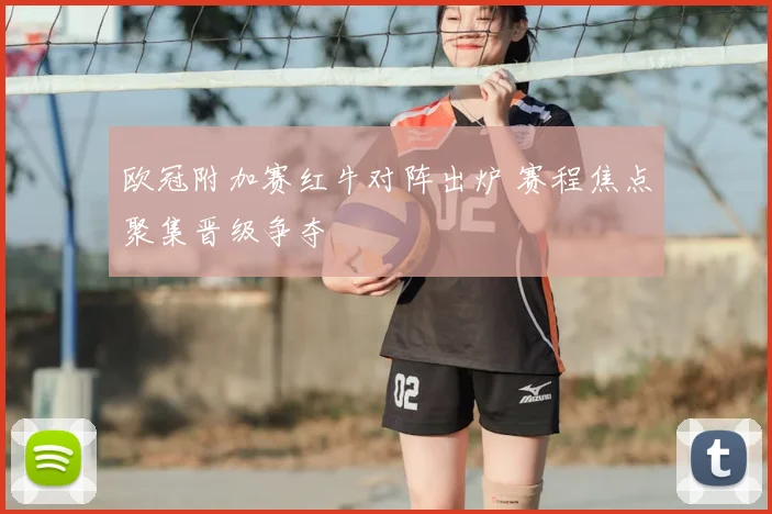 欧冠附加赛红牛对阵出炉 赛程焦点聚集晋级争夺