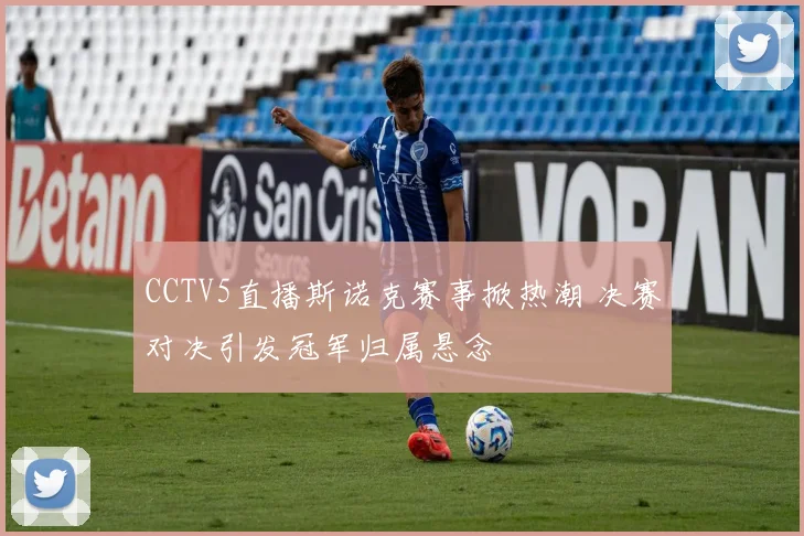 CCTV5直播斯诺克赛事掀热潮 决赛对决引发冠军归属悬念