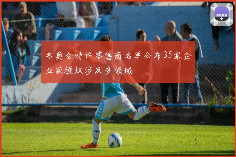 冬奥会特许零售商名单公布35家企业获授权涉及多领域