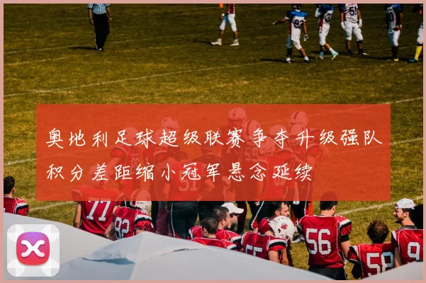 奥地利足球超级联赛争夺升级强队积分差距缩小冠军悬念延续