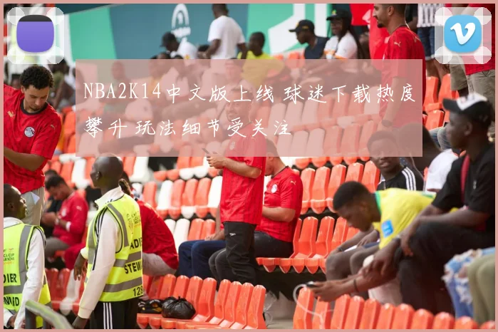 NBA2K14中文版上线 球迷下载热度攀升 玩法细节受关注