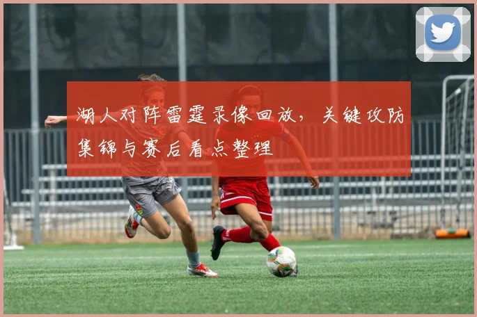 湖人对阵雷霆录像回放，关键攻防集锦与赛后看点整理