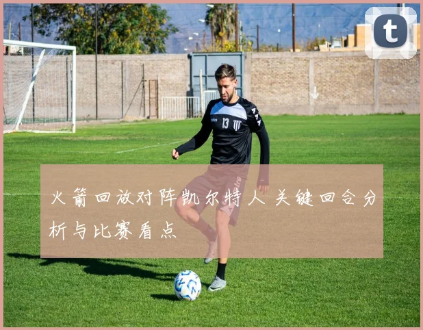 火箭回放对阵凯尔特人 关键回合分析与比赛看点