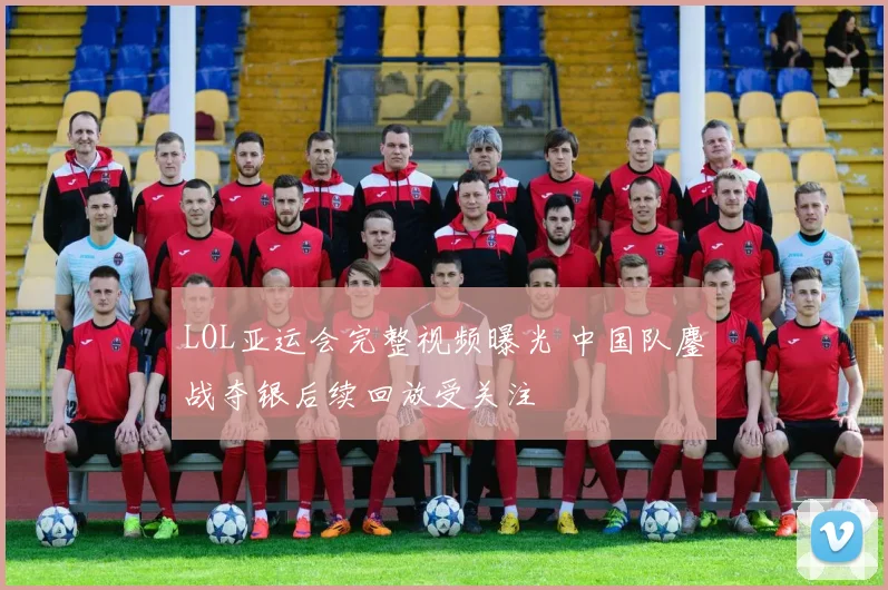 LOL亚运会完整视频曝光 中国队鏖战夺银后续回放受关注
