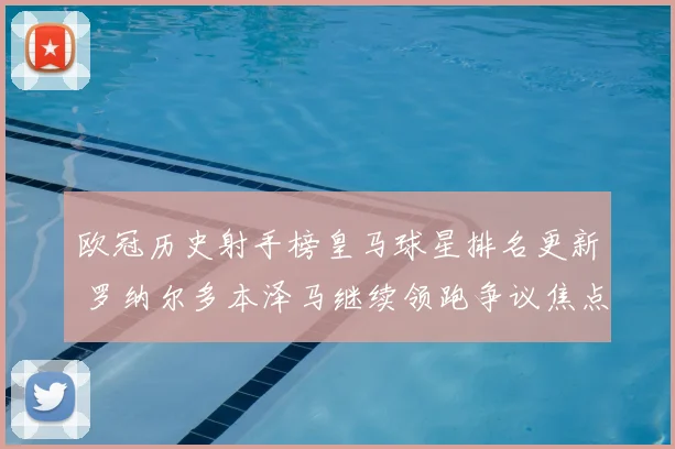 欧冠历史射手榜皇马球星排名更新 罗纳尔多本泽马继续领跑争议焦点