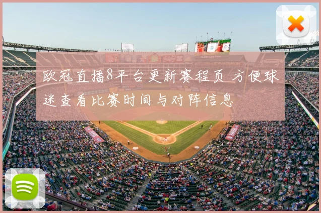 欧冠直播8平台更新赛程页 方便球迷查看比赛时间与对阵信息