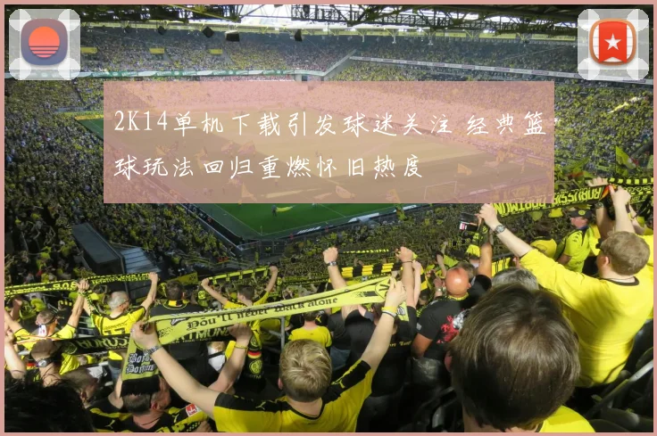 2K14单机下载引发球迷关注 经典篮球玩法回归重燃怀旧热度