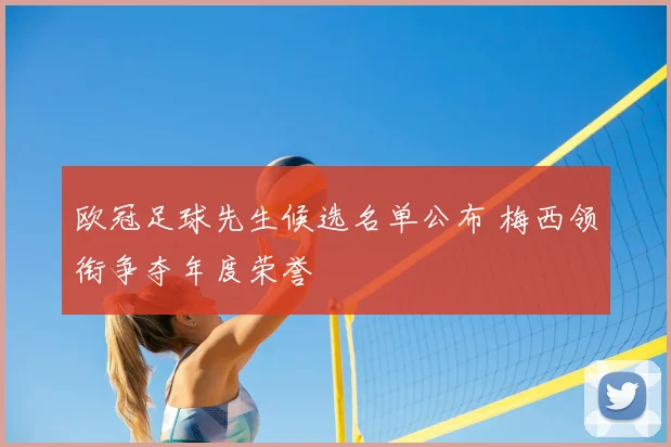 欧冠足球先生候选名单公布 梅西领衔争夺年度荣誉