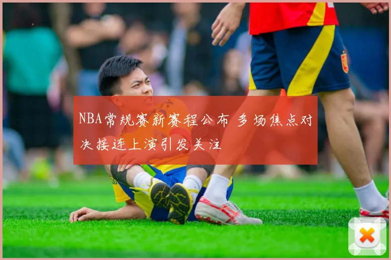 NBA常规赛新赛程公布 多场焦点对决接连上演引发关注