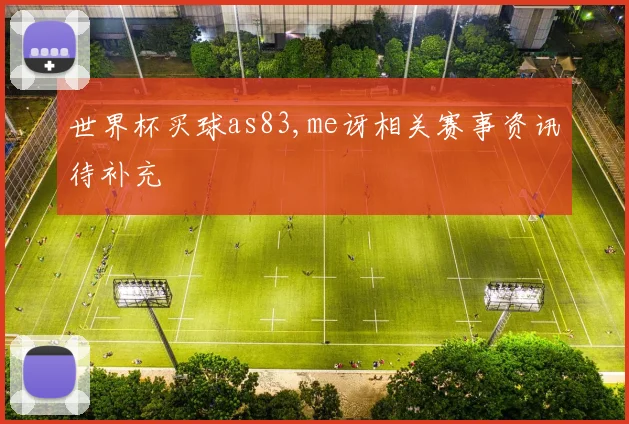 世界杯买球as83,me讶相关赛事资讯待补充