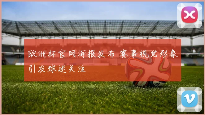 欧洲杯官网海报发布 赛事视觉形象引发球迷关注