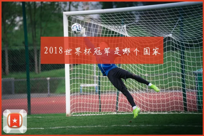 2018世界杯冠军是哪个国家