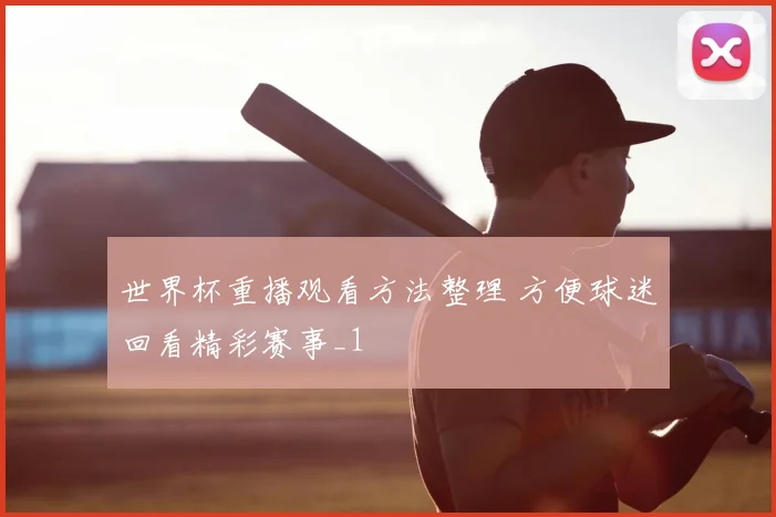 世界杯重播观看方法整理 方便球迷回看精彩赛事_1