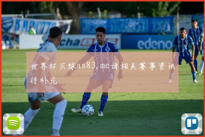 世界杯买球as83,me讶相关赛事资讯待补充