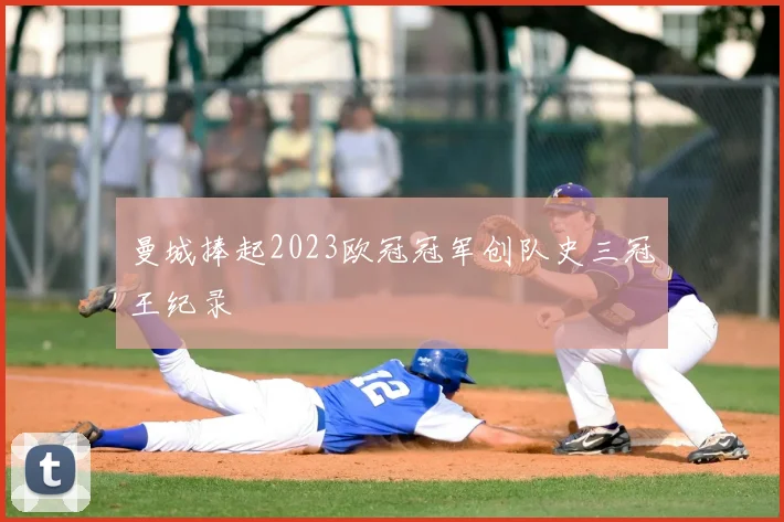 曼城捧起2023欧冠冠军创队史三冠王纪录