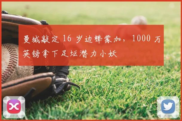 曼城敲定 16 岁边锋蒙加，1000 万英镑拿下足坛潜力小妖