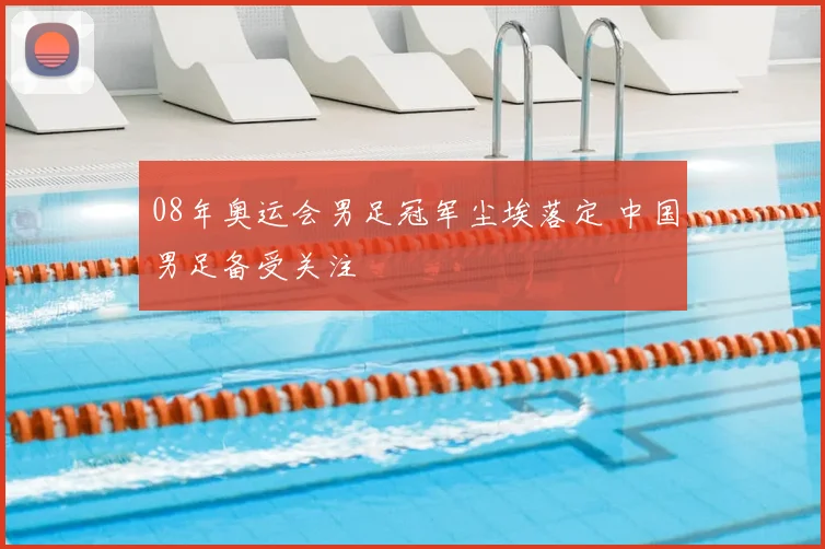 08年奥运会男足冠军尘埃落定 中国男足备受关注