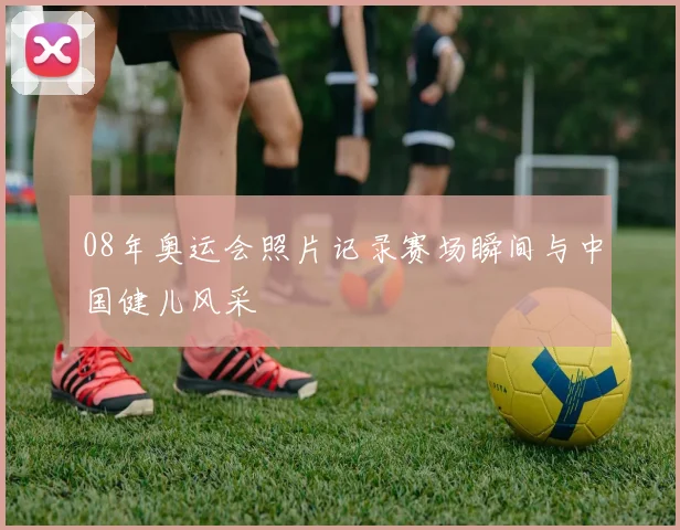 08年奥运会照片记录赛场瞬间与中国健儿风采