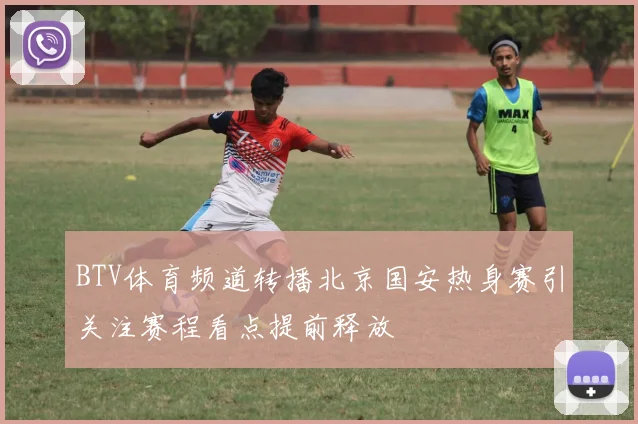 BTV体育频道转播北京国安热身赛引关注赛程看点提前释放