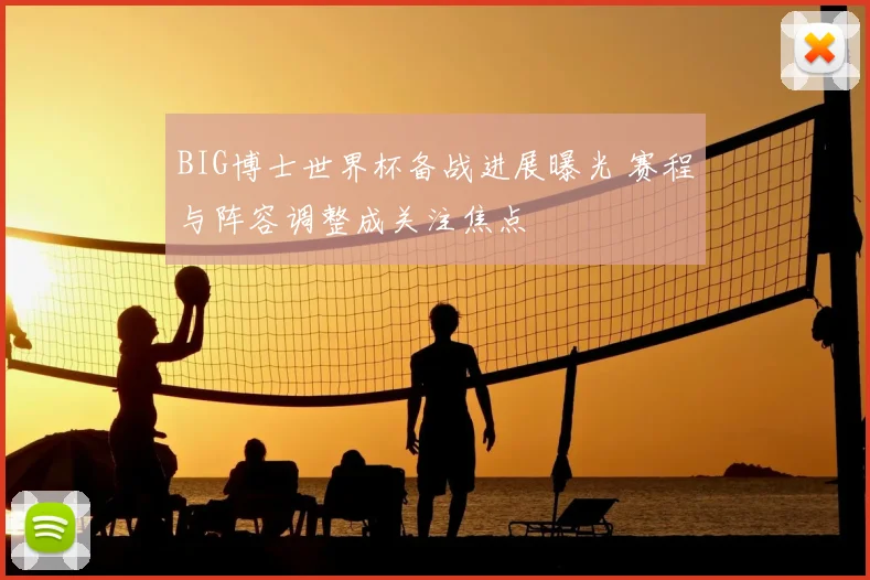 BIG博士世界杯备战进展曝光 赛程与阵容调整成关注焦点