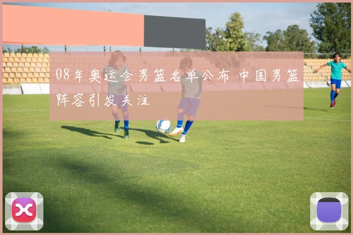 08年奥运会男篮名单公布 中国男篮阵容引发关注